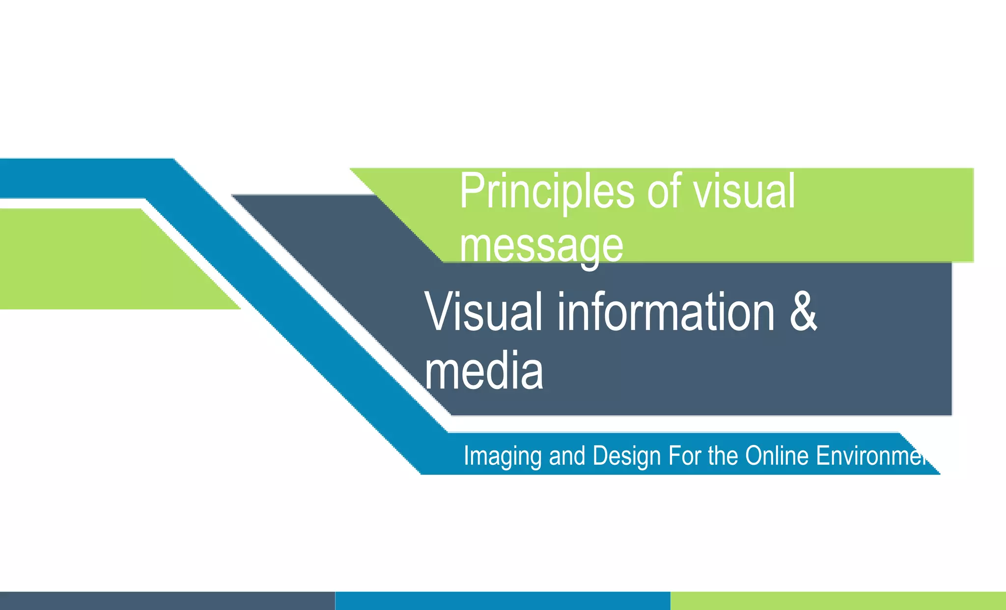 Principles of visual
message
Visual information &
media
Imaging and Design For the Online Environment
 