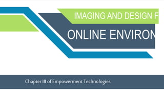 IMAGING AND DESIGN FO
ONLINE ENVIRONM
Chapter III of Empowerment Technologies
 