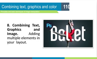 Combining text, graphics and color
Principles and basic techniques of image manipulation
110
8. Combining Text,
Graphics and
Image. Adding
multiple elements in
your layout.
 