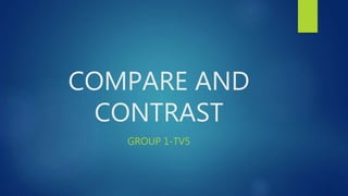 COMPARE AND
CONTRAST
GROUP 1-TV5
 