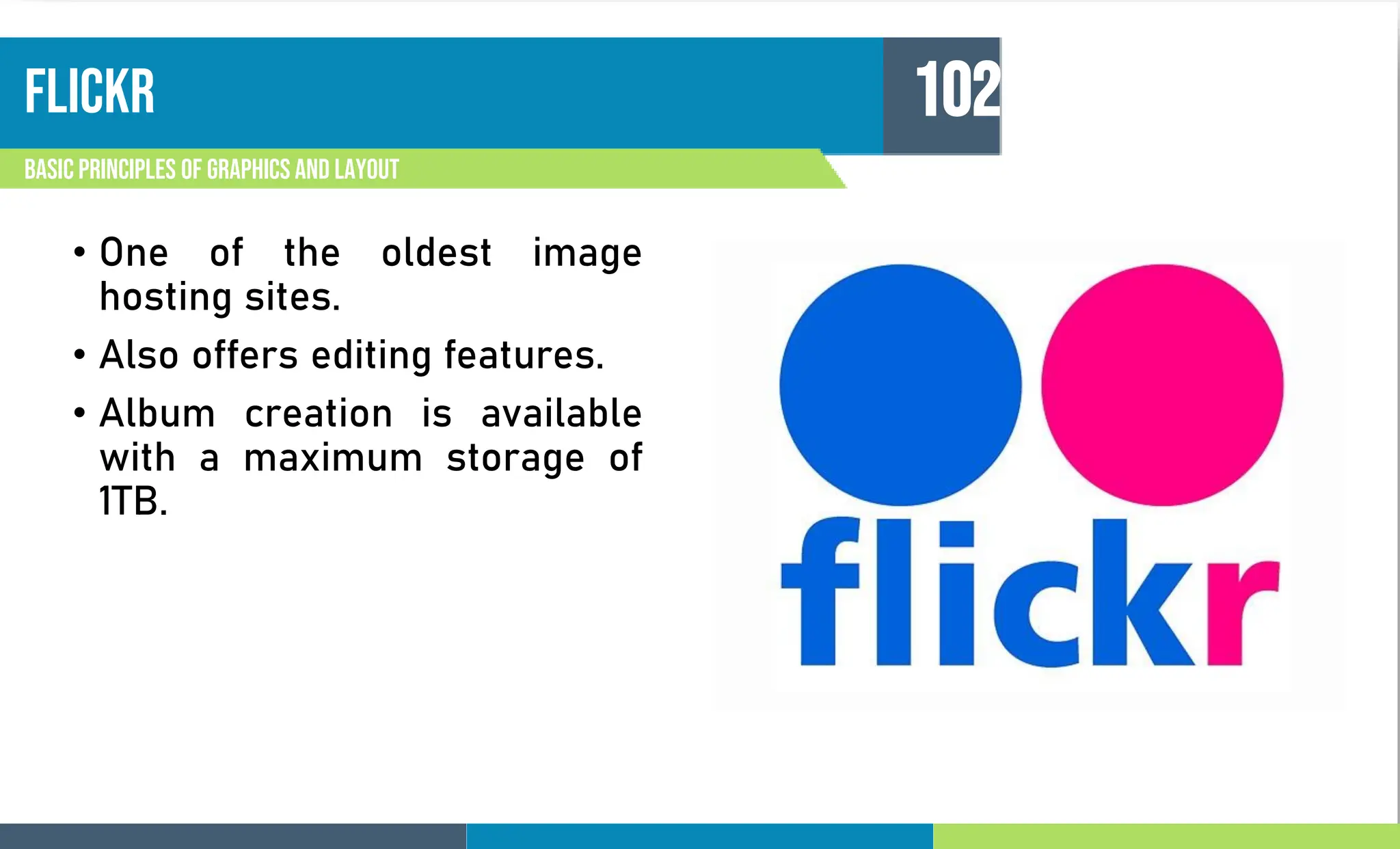 flickr
Basic principles of graphics and layout
102
• One of the oldest image
hosting sites.
• Also offers editing features.
• Album creation is available
with a maximum storage of
1TB.
 