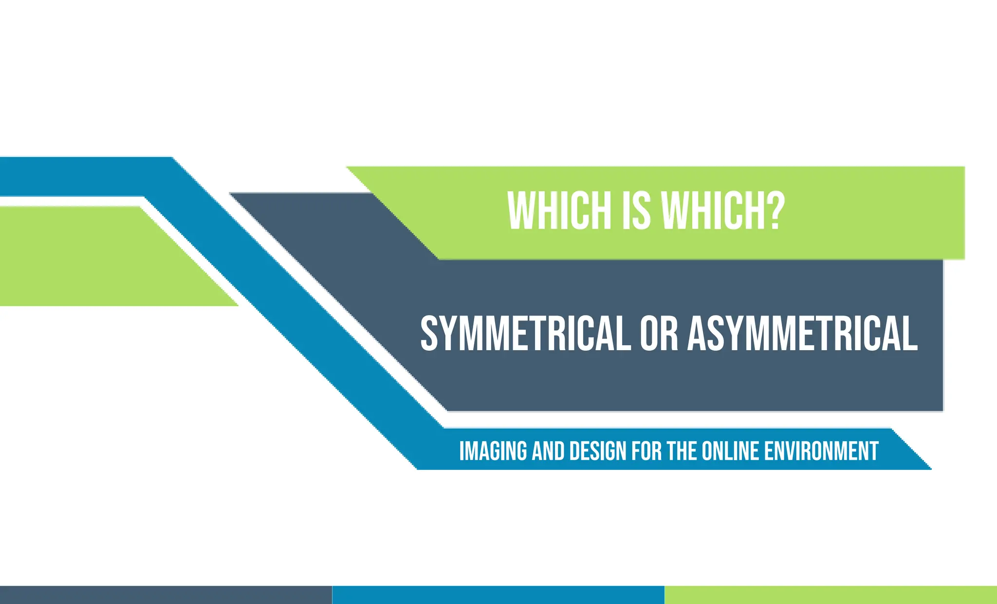 Symmetrical or asymmetrical
Which is which?
Imaging and Design For the Online Environment
 