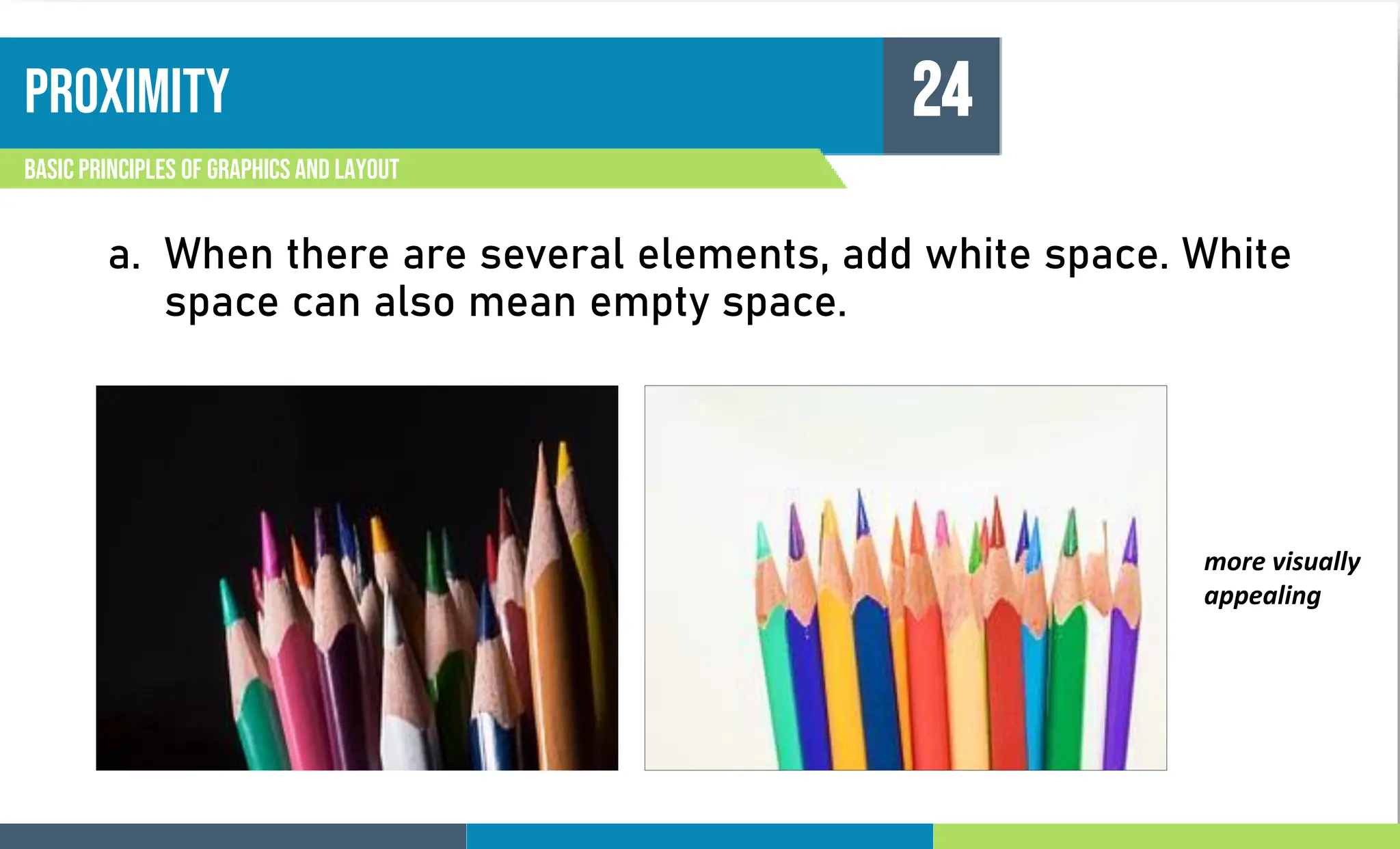 PROXIMITY
Basic principles of graphics and layout
24
a. When there are several elements, add white space. White
space can also mean empty space.
more visually
appealing
 