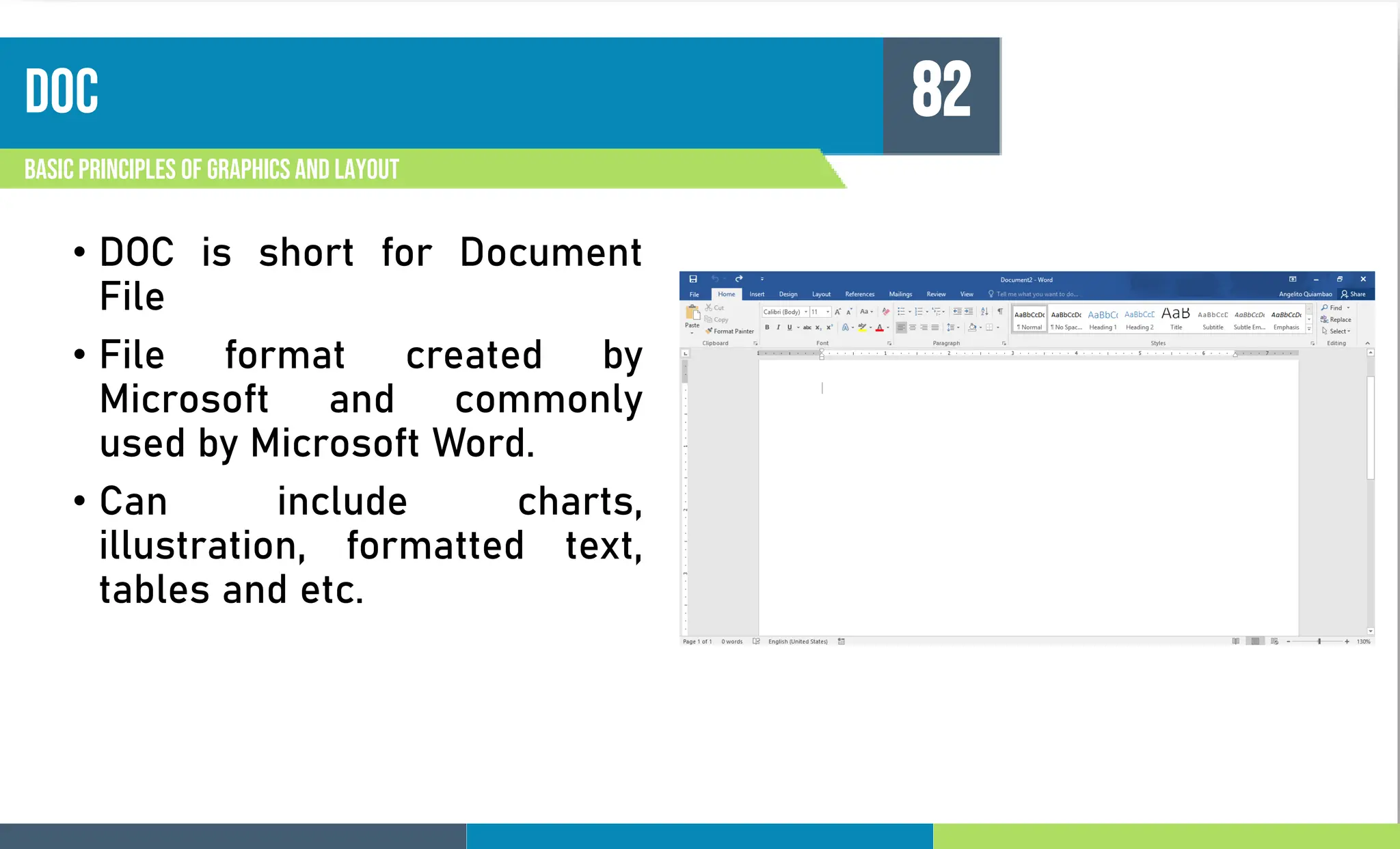 doc
Basic principles of graphics and layout
82
• DOC is short for Document
File
• File format created by
Microsoft and commonly
used by Microsoft Word.
• Can include charts,
illustration, formatted text,
tables and etc.
 