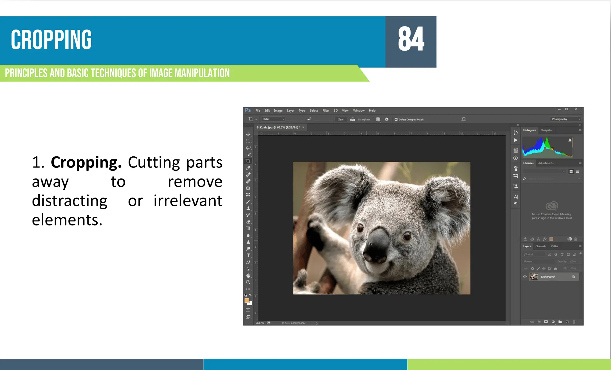 cropping
Principles and basic techniques of image manipulation
84
1. Cropping. Cutting parts
away to remove
distracting or irrelevant
elements.
 