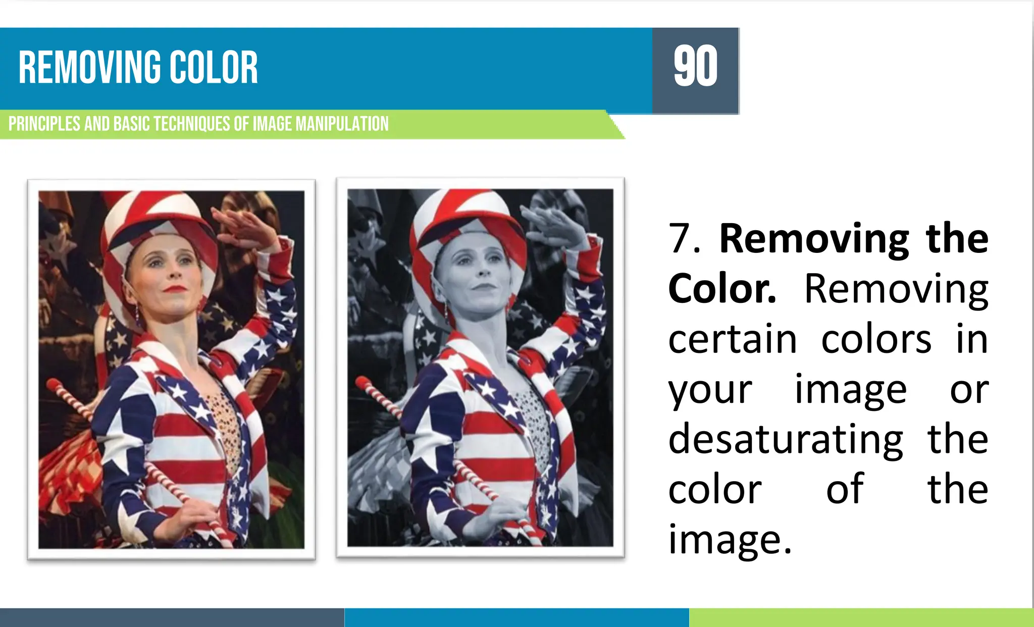 Removing color
Principles and basic techniques of image manipulation
90
7. Removing the
Color. Removing
certain colors in
your image or
desaturating the
color of the
image.
 