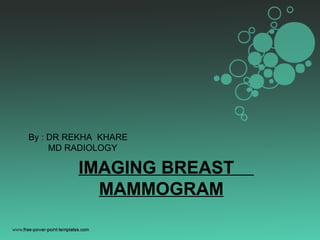 IMAGING BREAST
MAMMOGRAM
By : DR REKHA KHARE
MD RADIOLOGY
 