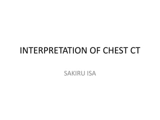 INTERPRETATION OF CHEST CT
SAKIRU ISA
 