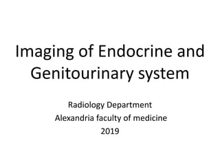 Imaging of Endocrine and
Genitourinary system
Radiology Department
Alexandria faculty of medicine
2019
 