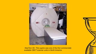 NewTom 3G. This supine was one of the first commercially
available CBCT scanner units in North America.
 
