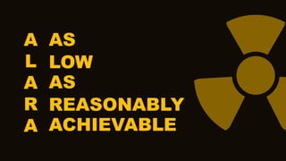 A
L
A
R
A
AS
LOW
AS
REASONABLY
ACHIEVABLE
 