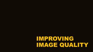 IMPROVING
IMAGE QUALITY
 
