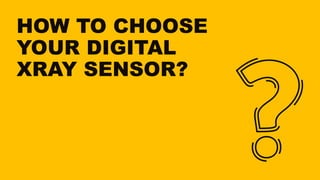HOW TO CHOOSE
YOUR DIGITAL
XRAY SENSOR?
 