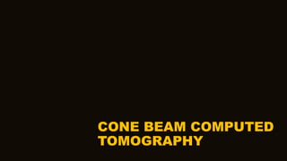 CONE BEAM COMPUTED
TOMOGRAPHY
 