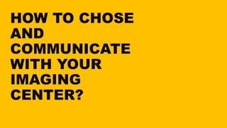 HOW TO CHOSE
AND
COMMUNICATE
WITH YOUR
IMAGING
CENTER?
 