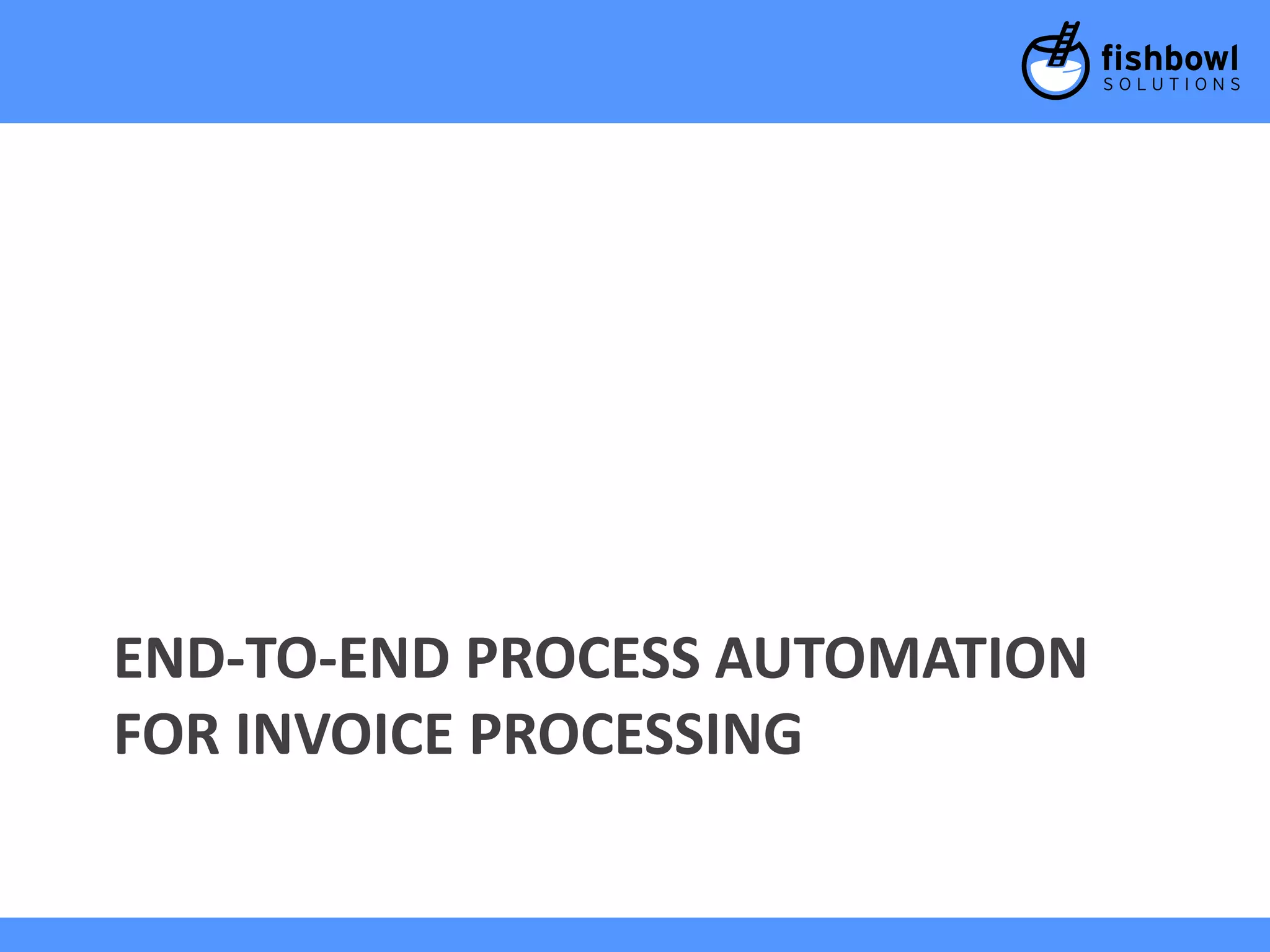 END-TO-END PROCESS AUTOMATION 
FOR INVOICE PROCESSING 
 
