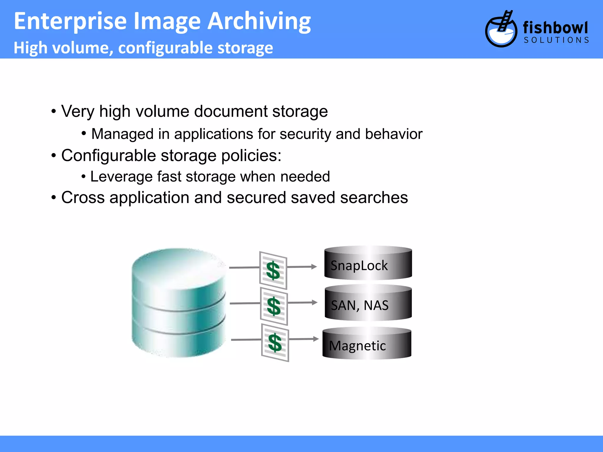 Enterprise Image Archiving 
High volume, configurable storage 
• Very high volume document storage 
• Managed in applications for security and behavior 
• Configurable storage policies: 
• Leverage fast storage when needed 
• Cross application and secured saved searches 
SnapLock 
SAN, NAS 
Magnetic 
 