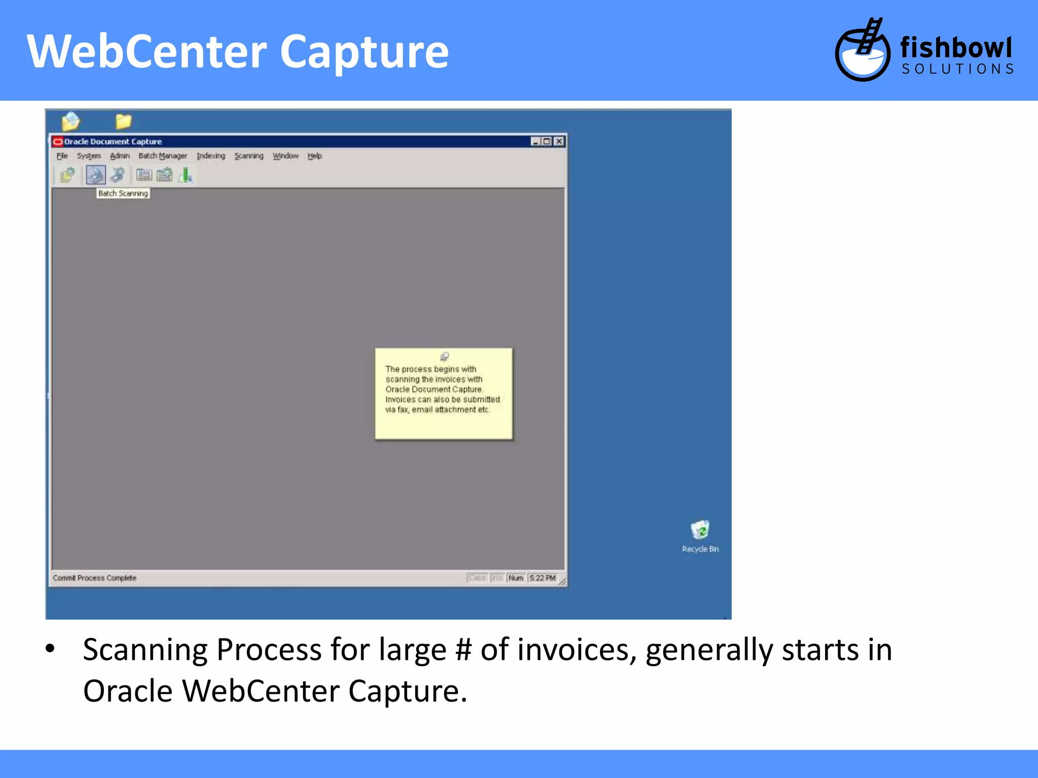 WebCenter Capture 
• Scanning Process for large # of invoices, generally starts in 
Oracle WebCenter Capture. 
 