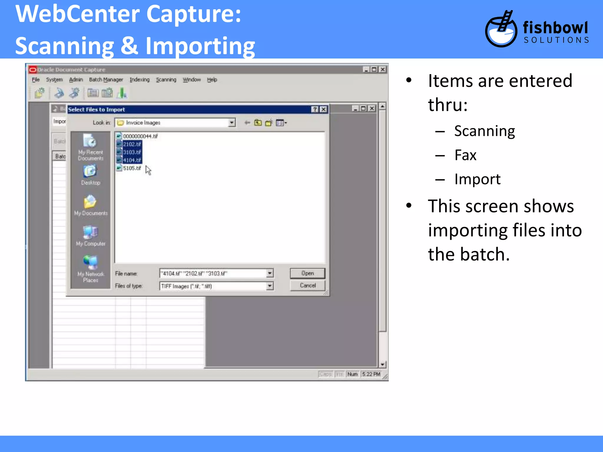 WebCenter Capture: 
Scanning & Importing 
• Items are entered 
thru: 
– Scanning 
– Fax 
– Import 
• This screen shows 
importing files into 
the batch. 
 