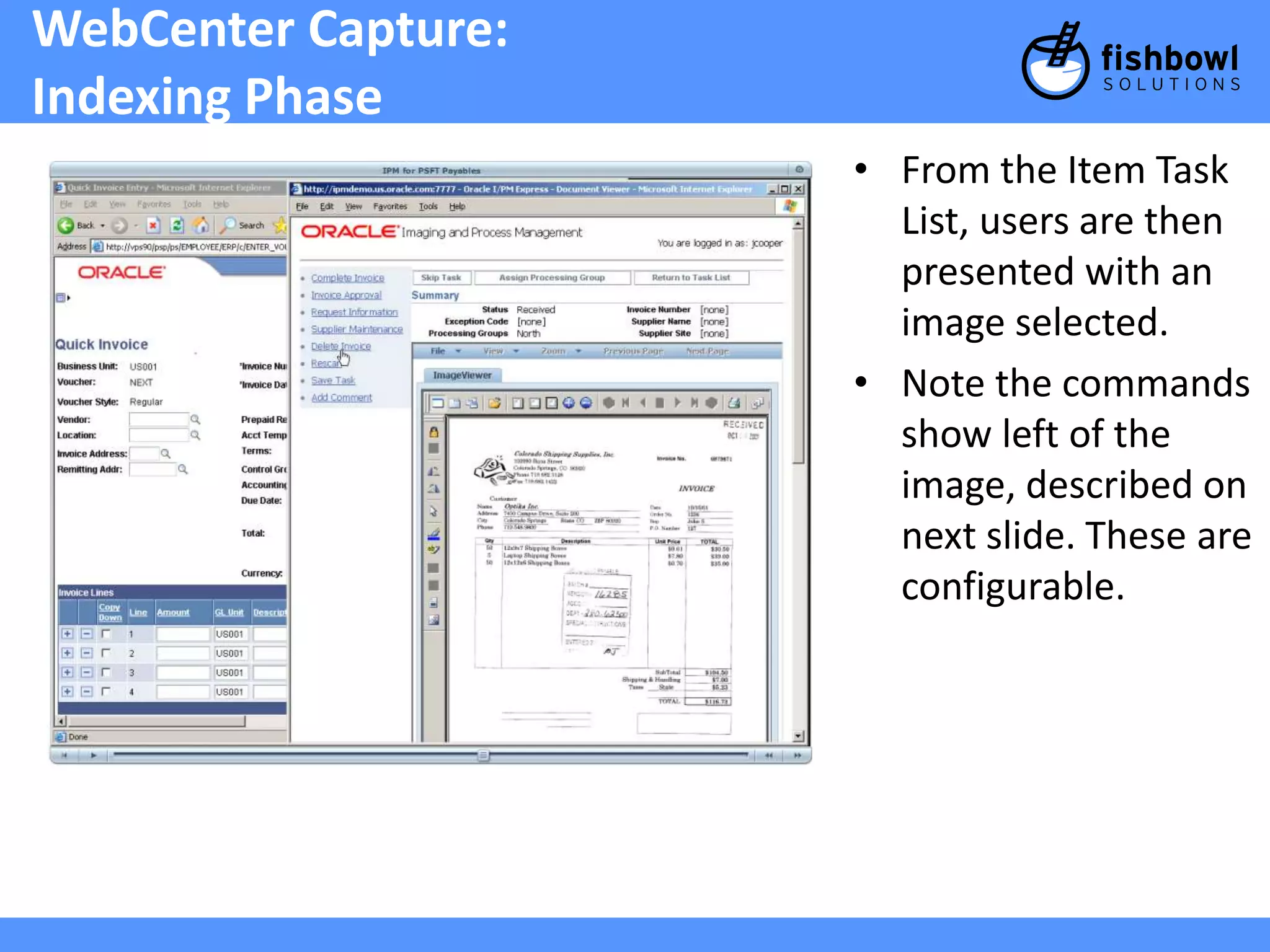 WebCenter Capture: 
Indexing Phase 
• From the Item Task 
List, users are then 
presented with an 
image selected. 
• Note the commands 
show left of the 
image, described on 
next slide. These are 
configurable. 
 
