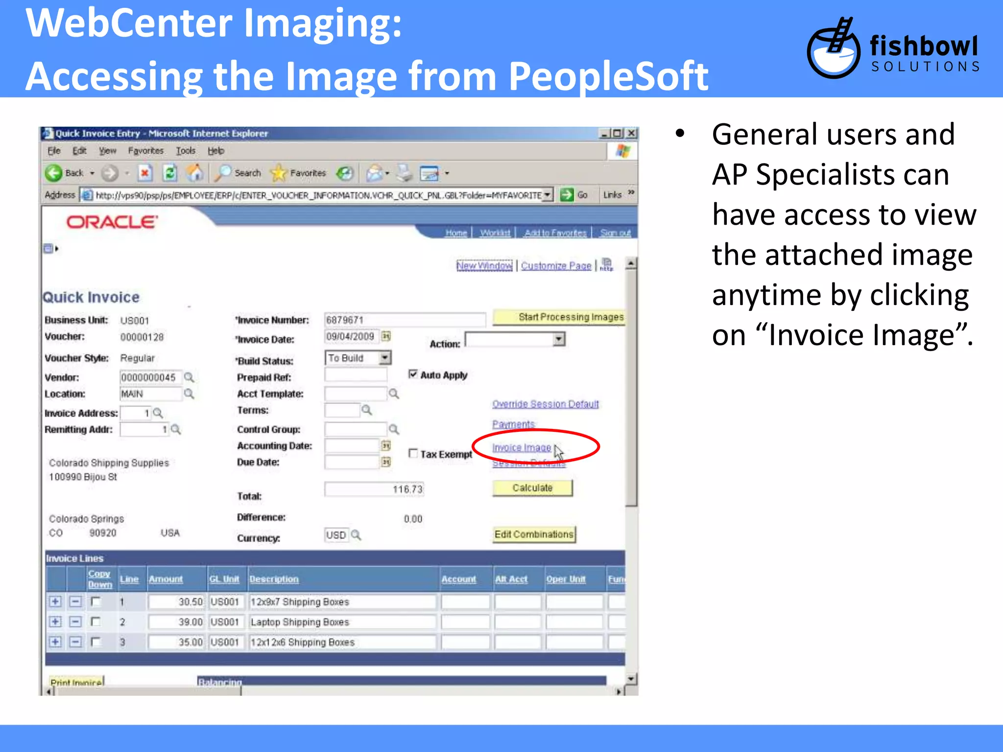 WebCenter Imaging: 
Accessing the Image from PeopleSoft 
• General users and 
AP Specialists can 
have access to view 
the attached image 
anytime by clicking 
on “Invoice Image”. 
 