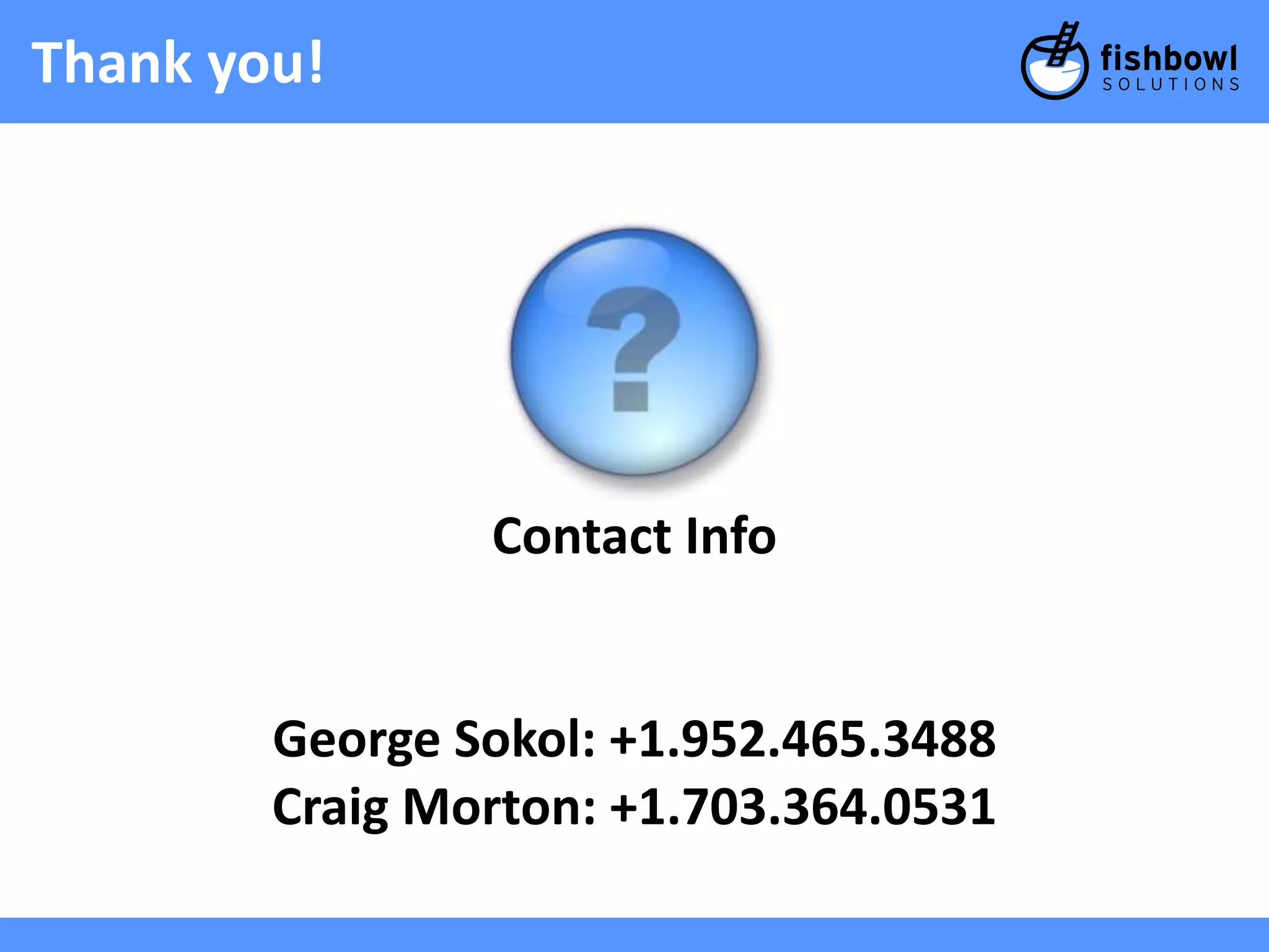 Thank you! 
Contact Info 
George Sokol: +1.952.465.3488 
Craig Morton: +1.703.364.0531 
