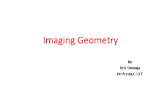 Imaging Geometry
By
Dr.K.Swaraja
Professor,GRIET
 