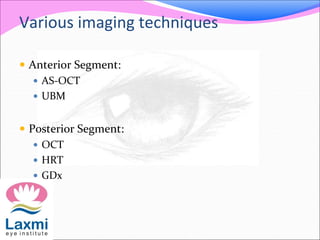 Various imaging techniques
 Anterior Segment:
 AS-OCT
 UBM
 Posterior Segment:
 OCT
 HRT
 GDx
 