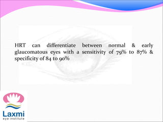 HRT can differentiate between normal & early
glaucomatous eyes with a sensitivity of 79% to 87% &
specificity of 84 to 90%
 