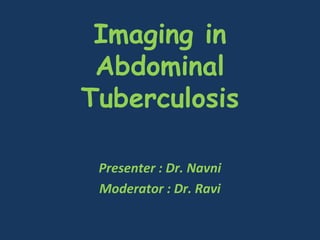Imaging in
Abdominal
Tuberculosis
Presenter : Dr. Navni
Moderator : Dr. Ravi
 