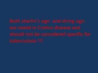 Both stierlin’s sign and string sign
are noted in Crohns disease and
should not be considered specific for
tuberculosis !!!
 