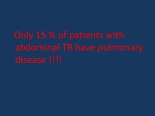 Only 15 % of patients with
abdominal TB have pulmonary
disease !!!!
 