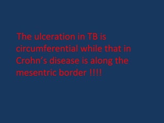 The ulceration in TB is
circumferential while that in
Crohn’s disease is along the
mesentric border !!!!
 