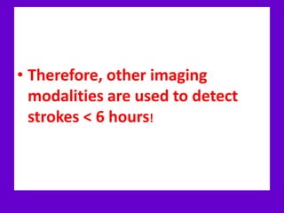 • Therefore, other imaging
modalities are used to detect
strokes < 6 hours!
 