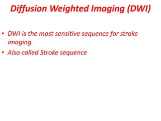 Diffusion Weighted Imaging (DWI)
• DWI is the most sensitive sequence for stroke
imaging.
• Also called Stroke sequence
 