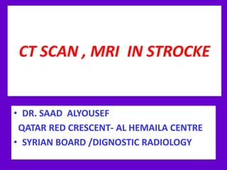 CT SCAN , MRI IN STROCKE
• DR. SAAD ALYOUSEF
QATAR RED CRESCENT- AL HEMAILA CENTRE
• SYRIAN BOARD /DIGNOSTIC RADIOLOGY
 