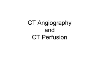 CT Angiography
and
CT Perfusion
 