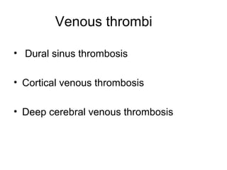 Venous thrombi
• Dural sinus thrombosis
• Cortical venous thrombosis
• Deep cerebral venous thrombosis
 
