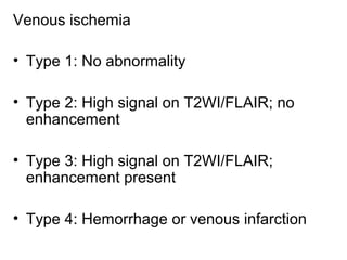 Venous ischemia
• Type 1: No abnormality
• Type 2: High signal on T2WI/FLAIR; no
enhancement
• Type 3: High signal on T2WI/FLAIR;
enhancement present
• Type 4: Hemorrhage or venous infarction
 