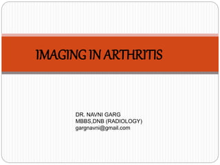 IMAGING IN ARTHRITIS
DR. NAVNI GARG
MBBS,DNB (RADIOLOGY)
gargnavni@gmail.com
 