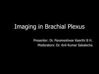 Imaging in Brachial Plexus
Presenter: Dr. Parameshwar Keerthi B H.
Moderators: Dr. Anil Kumar Sakalecha
 
