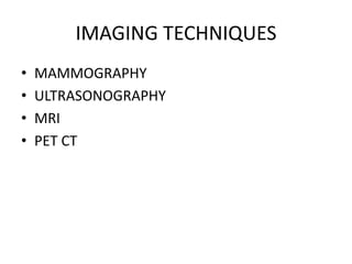 IMAGING TECHNIQUES
• MAMMOGRAPHY
• ULTRASONOGRAPHY
• MRI
• PET CT
 