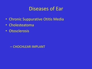 Diseases of Ear
• Chronic Suppurative Otitis Media
• Cholesteatoma
• Otosclerosis

– CHOCHLEAR IMPLANT

 