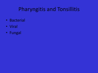 Pharyngitis and Tonsillitis
• Bacterial
• Viral
• Fungal

 