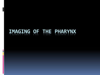 IMAGING OF THE PHARYNX
 