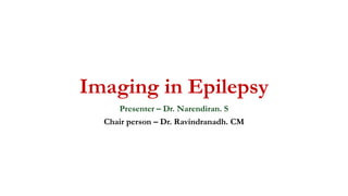 Imaging in Epilepsy
Presenter – Dr. Narendiran. S
Chair person – Dr. Ravindranadh. CM
 