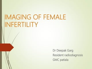 IMAGING OF FEMALE
INFERTILITY
Dr Deepak Garg
Resident radiodiagnosis
GMC patiala
 