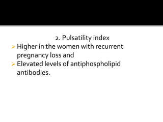 2. Pulsatility index
 Higher in the women with recurrent
pregnancy loss and
 Elevated levels of antiphospholipid
antibodies.
 
