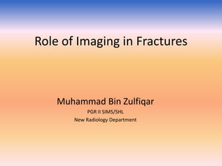Role of Imaging in Fractures

Muhammad Bin Zulfiqar
PGR II SIMS/SHL
New Radiology Department

 