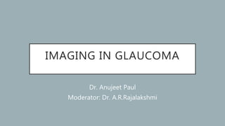 IMAGING IN GLAUCOMA
Dr. Anujeet Paul
Moderator: Dr. A.R.Rajalakshmi
 